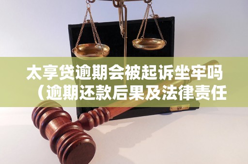 太享贷逾期会被起诉坐牢吗（逾期还款后果及法律责任）