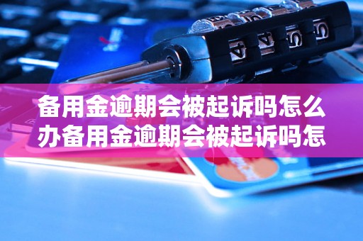 备用金逾期会被起诉吗怎么办备用金逾期会被起诉吗怎么办