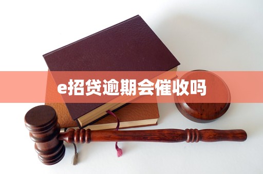 e招贷逾期会催收吗