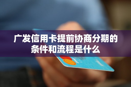 广发信用卡提前协商分期的条件和流程是什么