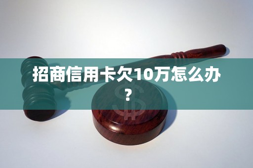 招商信用卡欠10万怎么办？