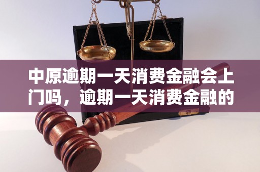 中原逾期一天消费金融会上门吗，逾期一天消费金融的处理方式