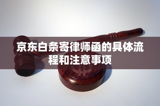 京东白条寄律师函的具体流程和注意事项