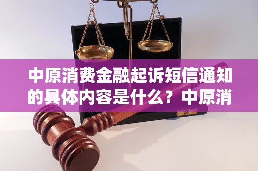 中原消费金融起诉短信通知的具体内容是什么？中原消费金融起诉短信通知的法律要求是什么？