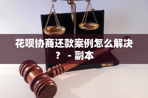 花呗协商还款案例怎么解决？ - 副本