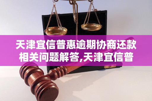 天津宜信普惠逾期协商还款相关问题解答,天津宜信普惠逾期还款流程详解