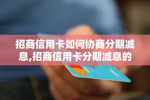 招商信用卡如何协商分期减息,招商信用卡分期减息的具体操作步骤