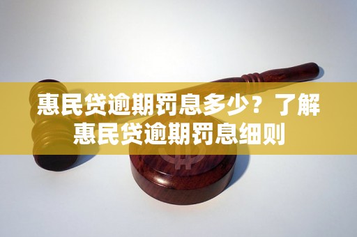 惠民贷逾期罚息多少？了解惠民贷逾期罚息细则