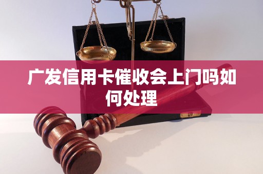 广发信用卡催收会上门吗如何处理