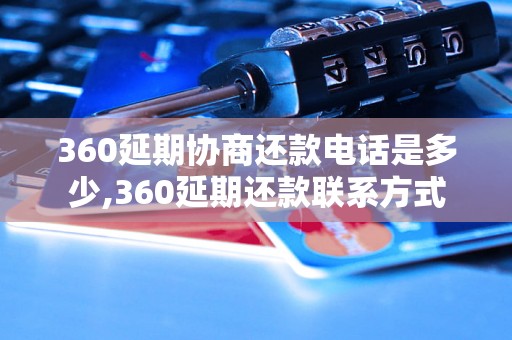 360延期协商还款电话是多少,360延期还款联系方式