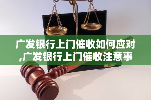 广发银行上门催收如何应对,广发银行上门催收注意事项