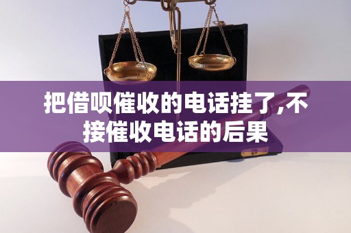 把借呗催收的电话挂了,不接催收电话的后果