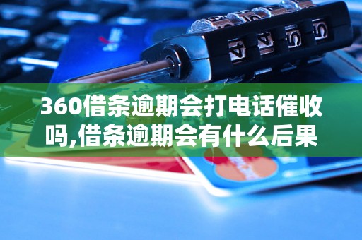 360借条逾期会打电话催收吗,借条逾期会有什么后果