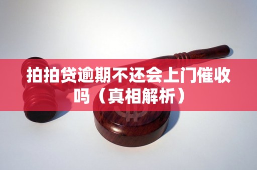 拍拍贷逾期不还会上门催收吗（真相解析）