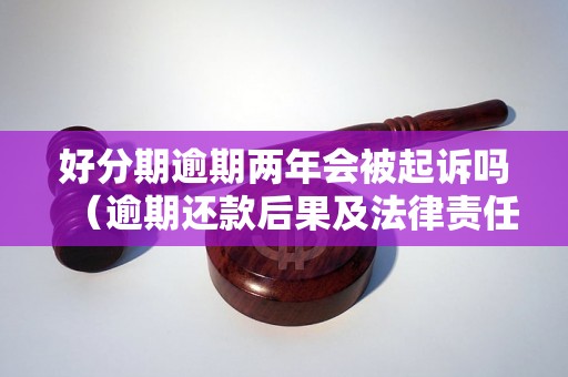 好分期逾期两年会被起诉吗（逾期还款后果及法律责任解析）