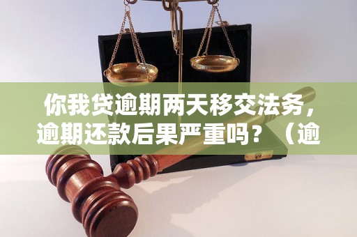 你我贷逾期两天移交法务，逾期还款后果严重吗？（逾期还款法律后果解析）