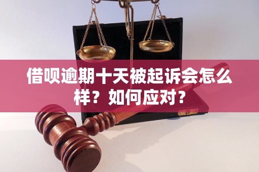 借呗逾期十天被起诉会怎么样？如何应对？