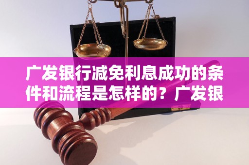 广发银行减免利息成功的条件和流程是怎样的？广发银行减免利息成功的经验分享