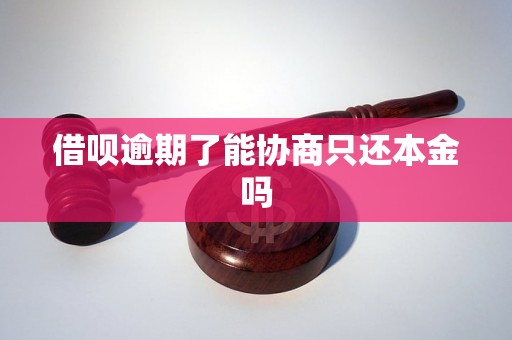 借呗逾期了能协商只还本金吗