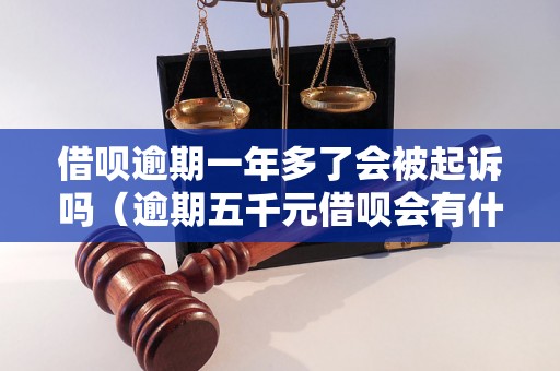 借呗逾期一年多了会被起诉吗（逾期五千元借呗会有什么后果）