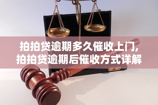 拍拍贷逾期多久催收上门,拍拍贷逾期后催收方式详解