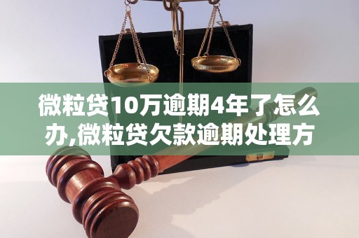 微粒贷10万逾期4年了怎么办,微粒贷欠款逾期处理方法