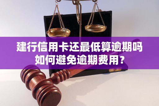 建行信用卡还最低算逾期吗如何避免逾期费用？