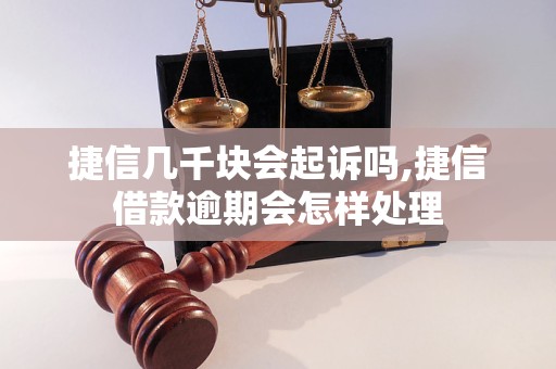 捷信几千块会起诉吗,捷信借款逾期会怎样处理