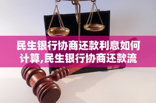 民生银行协商还款利息如何计算,民生银行协商还款流程详解 民生银行协商还款利息如何计算,民生银行协商还款流程详解