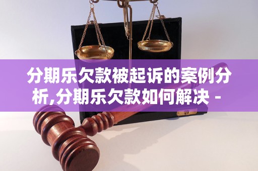 分期乐欠款被起诉的案例分析,分期乐欠款如何解决 - 副本