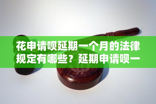 花申请呗延期一个月的法律规定有哪些？延期申请呗一个月的注意事项 - 副本