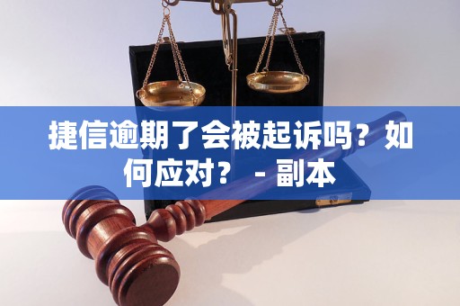 捷信逾期了会被起诉吗？如何应对？ - 副本