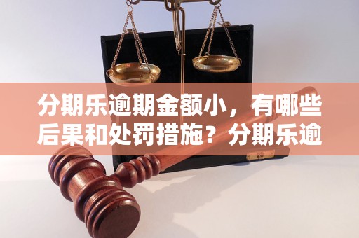 分期乐逾期金额小，有哪些后果和处罚措施？分期乐逾期还款小额不影响征信吗？ - 副本