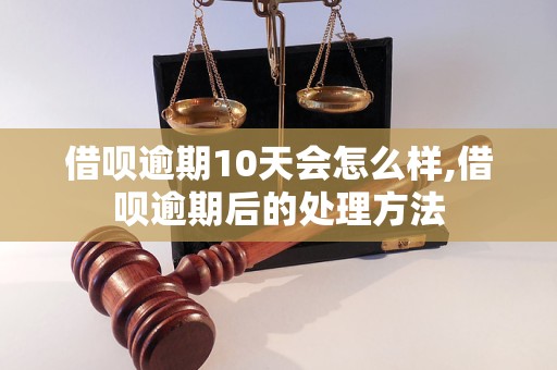 借呗逾期10天会怎么样,借呗逾期后的处理方法