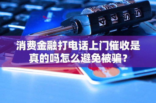 消费金融打电话上门催收是真的吗怎么避免被骗？