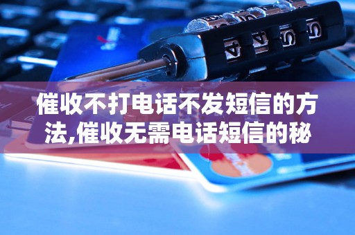 催收不打电话不发短信的方法,催收无需电话短信的秘诀