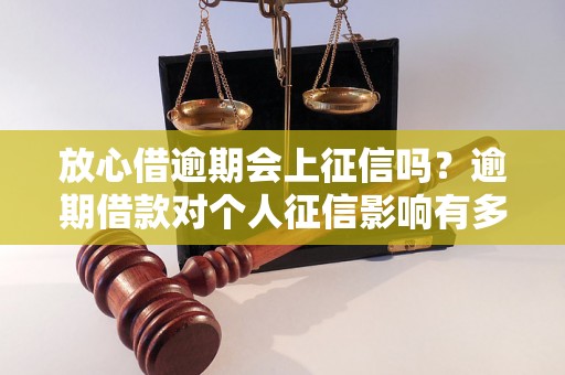 放心借逾期会上征信吗？逾期借款对个人征信影响有多大？