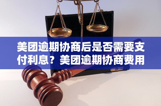 美团逾期协商后是否需要支付利息？美团逾期协商费用详解