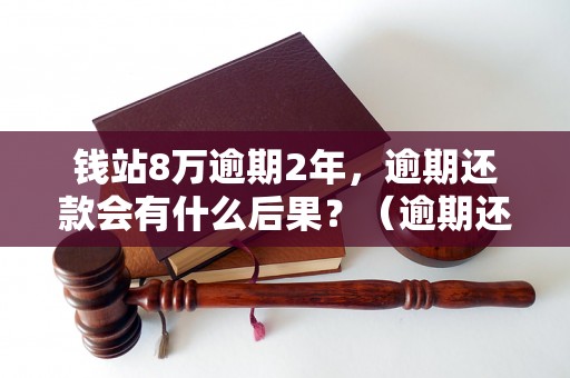 钱站8万逾期2年，逾期还款会有什么后果？（逾期还款对个人信用的影响）