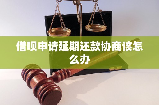 借呗申请延期还款协商该怎么办