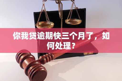 你我贷逾期快三个月了，如何处理？