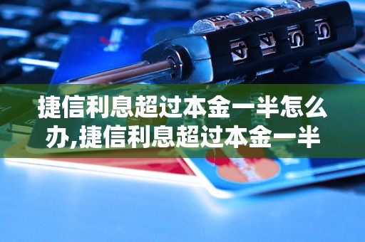 捷信利息超过本金一半怎么办,捷信利息超过本金一半应该如何处理