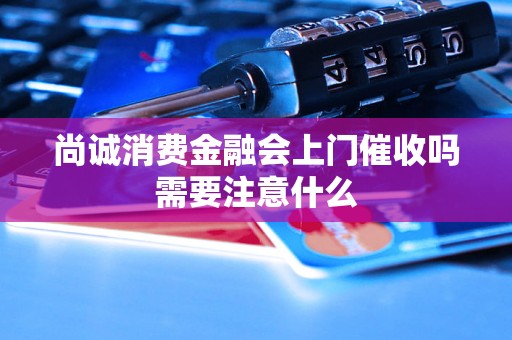 尚诚消费金融会上门催收吗需要注意什么