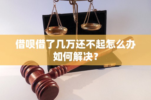 借呗借了几万还不起怎么办如何解决？