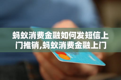 蚂蚁消费金融如何发短信上门推销,蚂蚁消费金融上门推销的有效方法