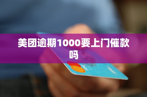 美团逾期1000要上门催款吗