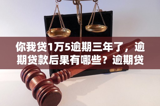 你我贷1万5逾期三年了，逾期贷款后果有哪些？逾期贷款如何解决？