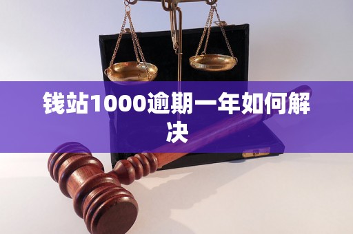 钱站1000逾期一年如何解决