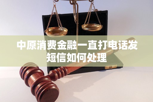 中原消费金融一直打电话发短信如何处理