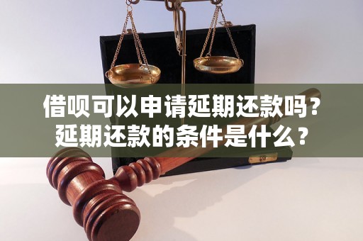 借呗可以申请延期还款吗？延期还款的条件是什么？